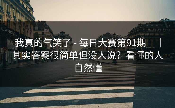 我真的气笑了 - 每日大赛第91期||其实答案很简单但没人说?看懂的人自然懂 我真的气笑了 - 每日大赛第91期||其实答案很简单但没人说?看懂的人自然懂