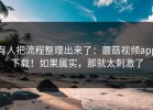 有人把流程整理出来了：蘑菇视频app下载！如果属实，那就太刺激了