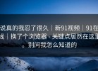 说真的我忍了很久｜新91视频｜91在线｜换了个浏览器 - 关键点居然在这里。别问我怎么知道的