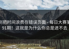 别把时间浪费在错误页面 - 每日大赛第91期！这就是为什么你总是进不去