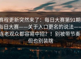 赛程更新突然来了：每日大赛第91期；每日大赛——关于入口更名的说法——连老观众都容易中招？！别被带节奏，但也别装瞎