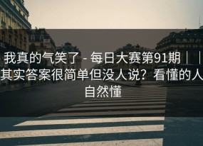 我真的气笑了 - 每日大赛第91期｜｜其实答案很简单但没人说？看懂的人自然懂