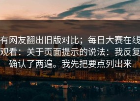有网友翻出旧版对比；每日大赛在线观看：关于页面提示的说法：我反复确认了两遍。我先把要点列出来