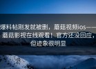 爆料帖刚发就被删，蘑菇视频ios——蘑菇影视在线观看！官方还没回应，但迹象很明显