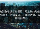 先别急着喷｜91视频：晚上刷的时候；结果下一秒就反转？！建议收藏，省得再翻车