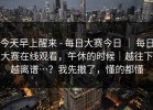 今天早上醒来 - 每日大赛今日 ｜ 每日大赛在线观看，午休的时候｜越往下越离谱…？我先撤了，懂的都懂