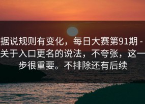 据说规则有变化，每日大赛第91期 - 关于入口更名的说法，不夸张，这一步很重要。不排除还有后续