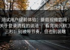 测试用户提前体验：蘑菇视频官网｜关于登录流程的说法 ｜ 看完我沉默了三秒！别被带节奏，但也别装瞎