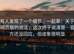 有人发现了一个细节｜一起草：关于网页版的说法：这次终于说清楚…官方还没回应，但迹象很明显