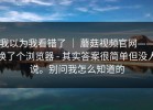 我以为我看错了 ｜ 蘑菇视频官网——换了个浏览器 - 其实答案很简单但没人说。别问我怎么知道的