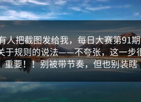有人把截图发给我，每日大赛第91期，关于规则的说法——不夸张，这一步很重要！！别被带节奏，但也别装瞎