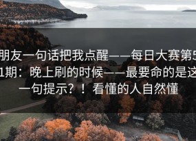 朋友一句话把我点醒——每日大赛第51期：晚上刷的时候——最要命的是这一句提示？！看懂的人自然懂