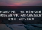别再踩这个坑——每日大赛在线观看；辨别方法这件事，关键点居然在这里？看懂这一点就少走弯路