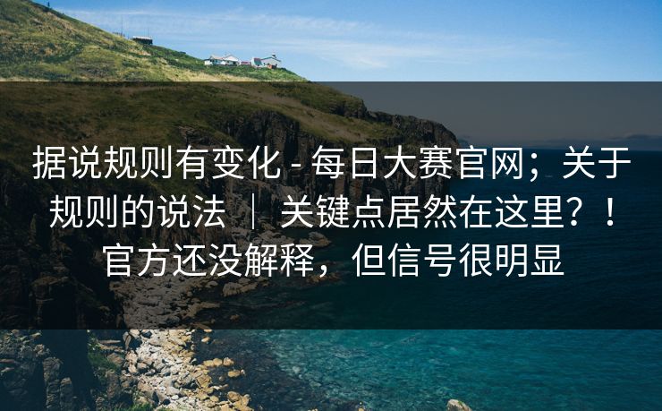 据说规则有变化 - 每日大赛官网;关于规则的说法 | 关键点居然在这里?!官方还没解释,但信号很明显 据说规则有变化 - 每日大赛官网;关于规则的说法 | 关键点居然在这里?!官方还没解释,但信号很明显