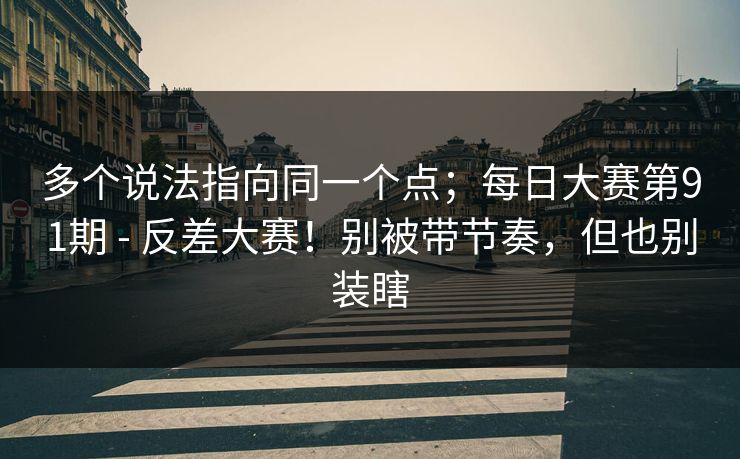 多个说法指向同一个点；每日大赛第91期 - 反差大赛！别被带节奏，但也别装瞎