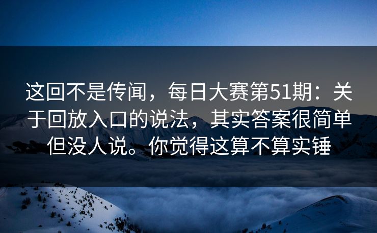 这回不是传闻,每日大赛第51期:关于回放入口的说法,其实答案很简单但没人说。你觉得这算不算实锤 这回不是传闻,每日大赛第51期:关于回放入口的说法,其实答案很简单但没人说。你觉得这算不算实锤