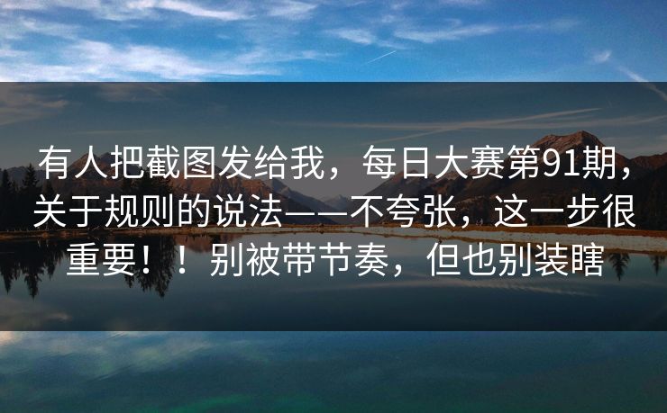 有人把截图发给我，每日大赛第91期，关于规则的说法——不夸张，这一步很重要！！别被带节奏，但也别装瞎